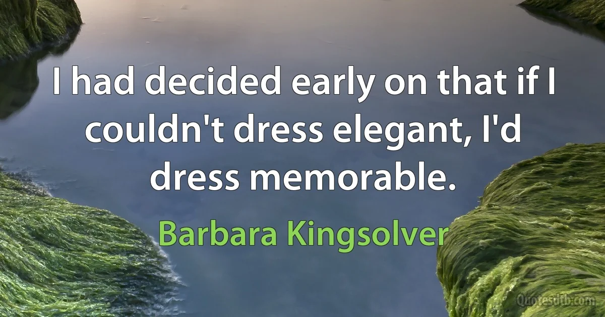 I had decided early on that if I couldn't dress elegant, I'd dress memorable. (Barbara Kingsolver)