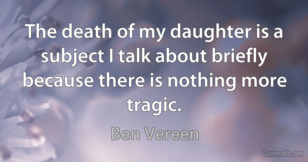 The death of my daughter is a subject I talk about briefly because there is nothing more tragic. (Ben Vereen)