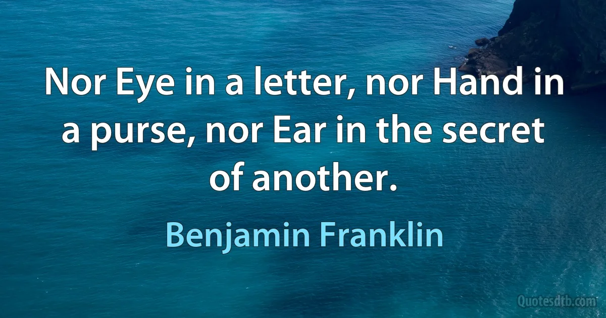 Nor Eye in a letter, nor Hand in a purse, nor Ear in the secret of another. (Benjamin Franklin)