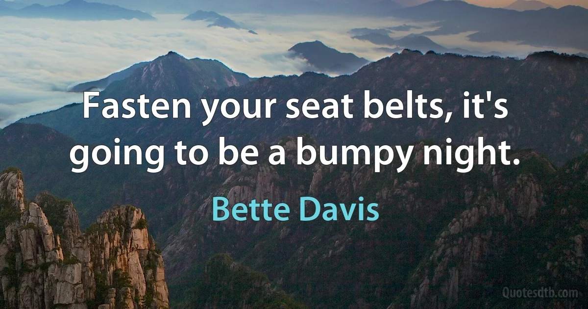 Fasten your seat belts, it's going to be a bumpy night. (Bette Davis)