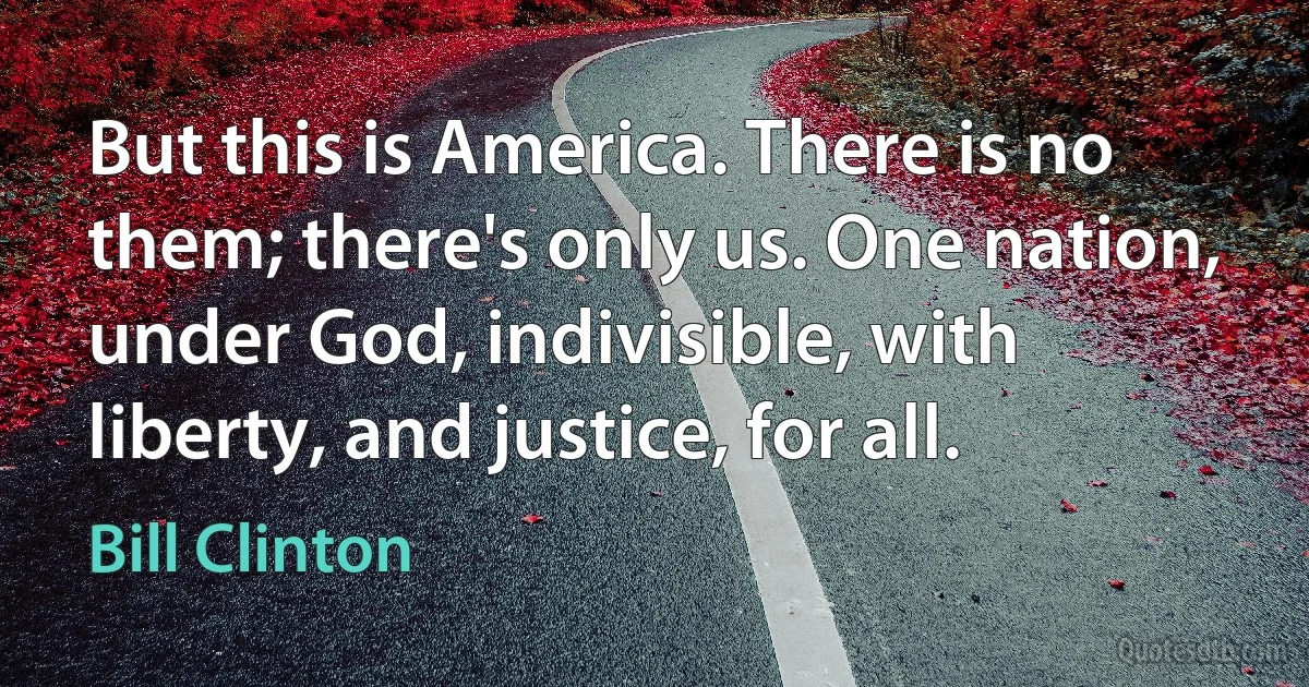 But this is America. There is no them; there's only us. One nation, under God, indivisible, with liberty, and justice, for all. (Bill Clinton)