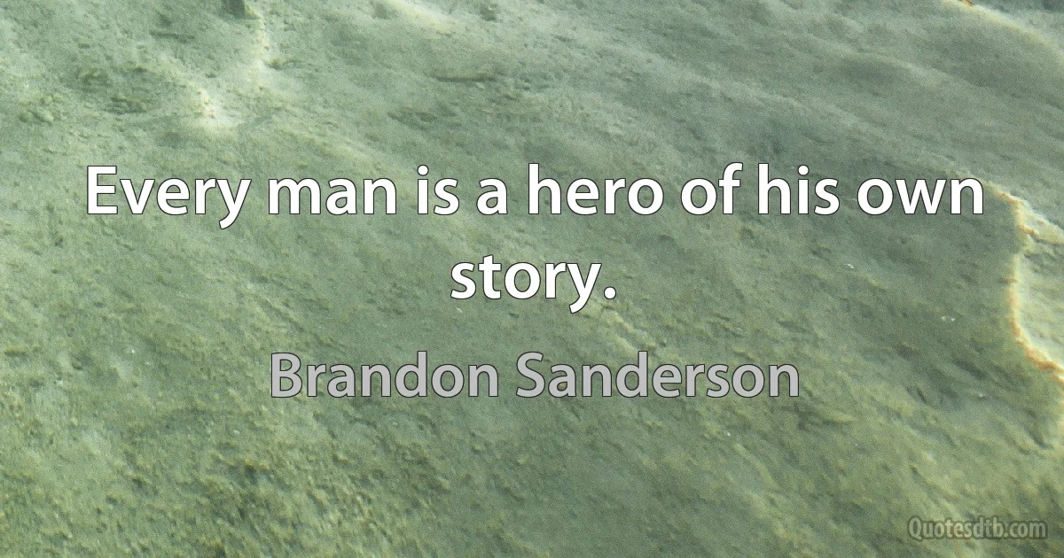 Every man is a hero of his own story. (Brandon Sanderson)