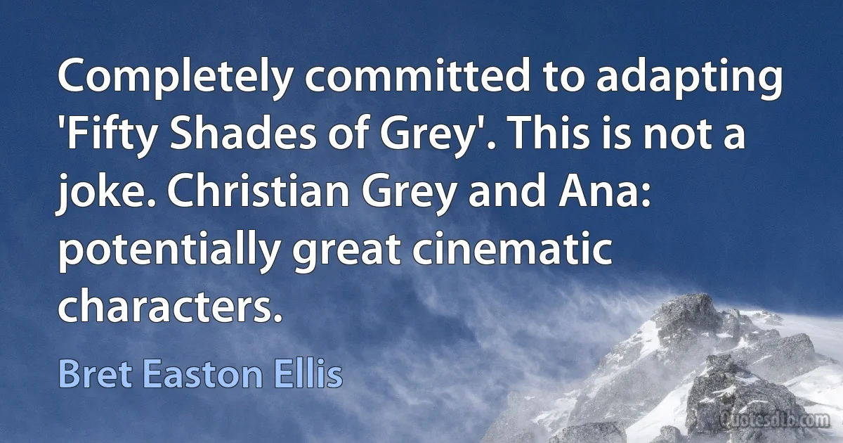 Completely committed to adapting 'Fifty Shades of Grey'. This is not a joke. Christian Grey and Ana: potentially great cinematic characters. (Bret Easton Ellis)