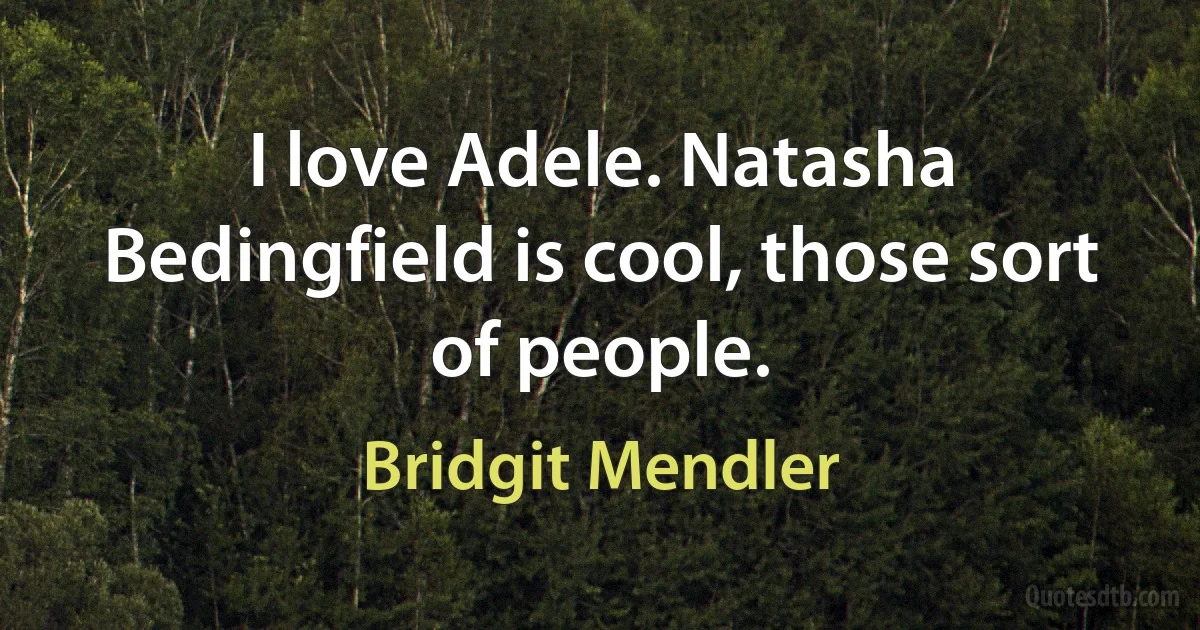 I love Adele. Natasha Bedingfield is cool, those sort of people. (Bridgit Mendler)