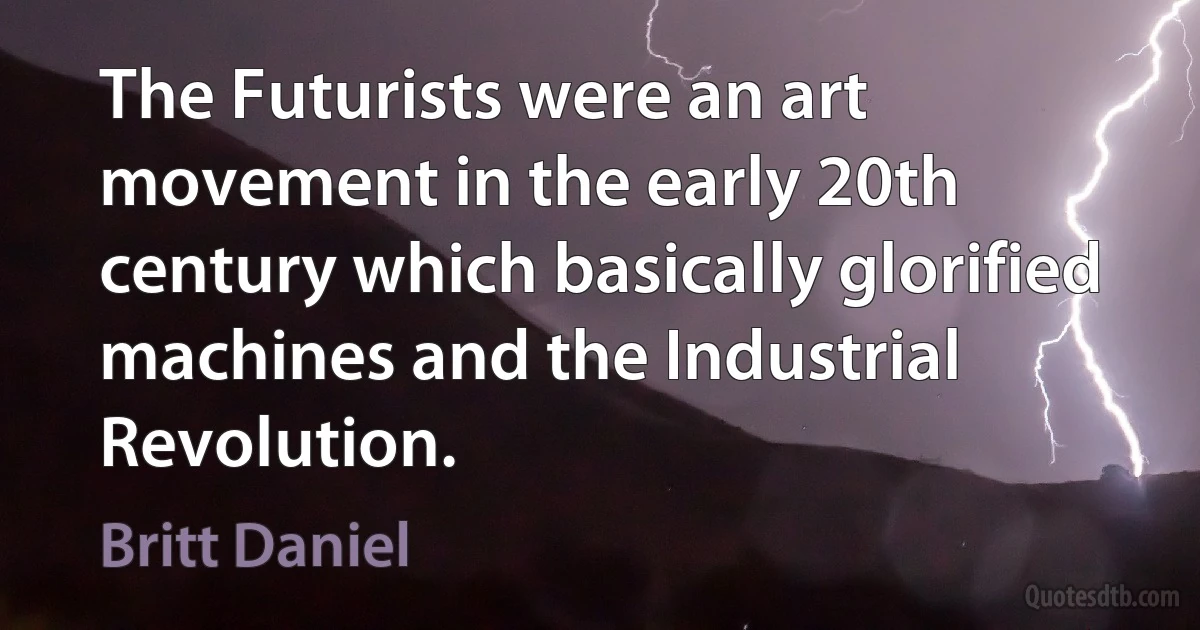 The Futurists were an art movement in the early 20th century which basically glorified machines and the Industrial Revolution. (Britt Daniel)