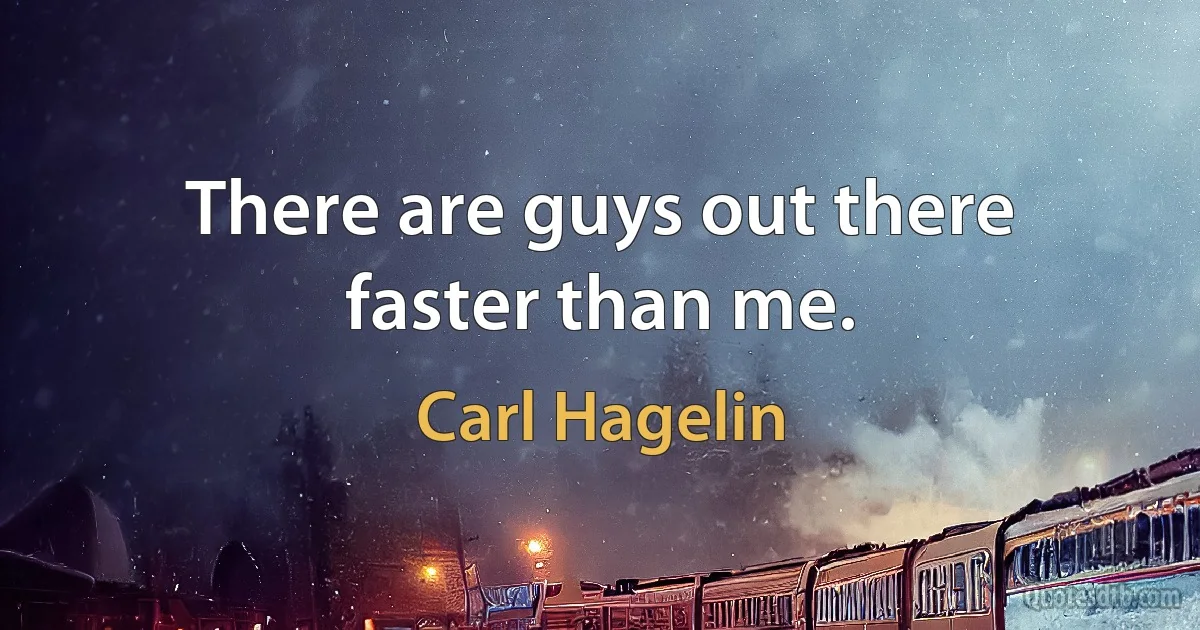 There are guys out there faster than me. (Carl Hagelin)