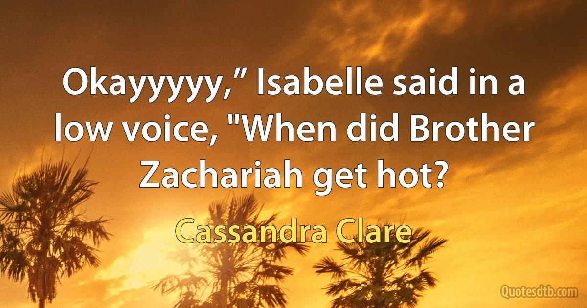 Okayyyyy,” Isabelle said in a low voice, "When did Brother Zachariah get hot? (Cassandra Clare)