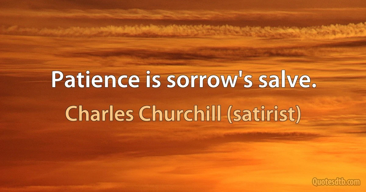 Patience is sorrow's salve. (Charles Churchill (satirist))