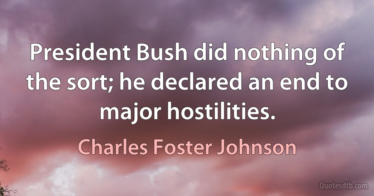 President Bush did nothing of the sort; he declared an end to major hostilities. (Charles Foster Johnson)