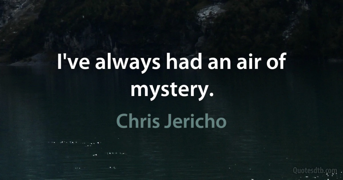 I've always had an air of mystery. (Chris Jericho)