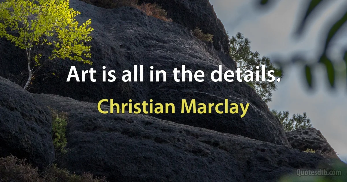 Art is all in the details. (Christian Marclay)