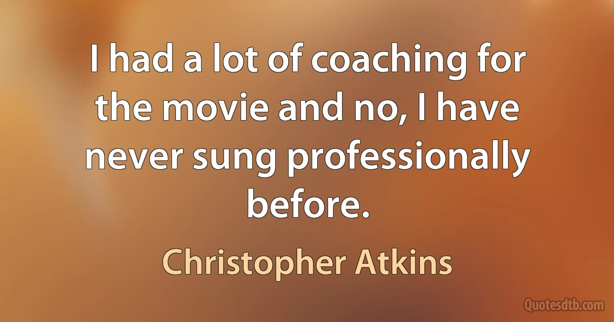 I had a lot of coaching for the movie and no, I have never sung professionally before. (Christopher Atkins)