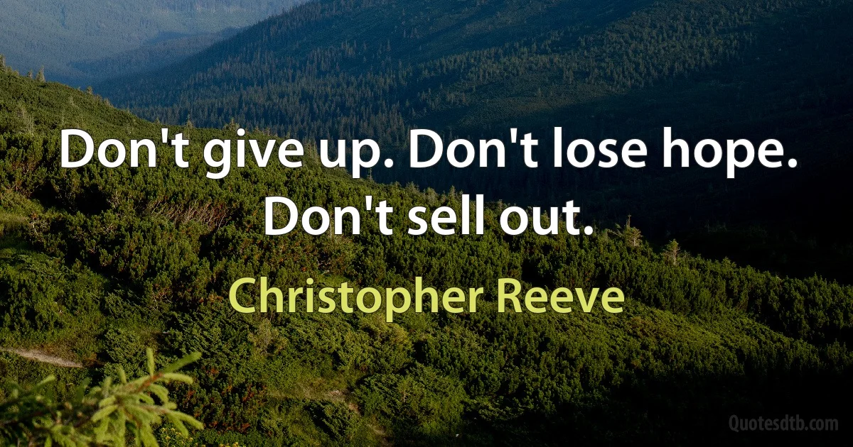 Don't give up. Don't lose hope. Don't sell out. (Christopher Reeve)