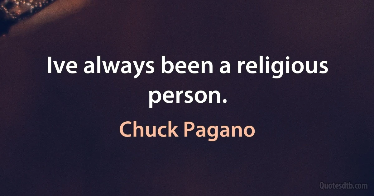 Ive always been a religious person. (Chuck Pagano)