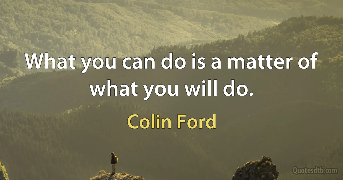 What you can do is a matter of what you will do. (Colin Ford)