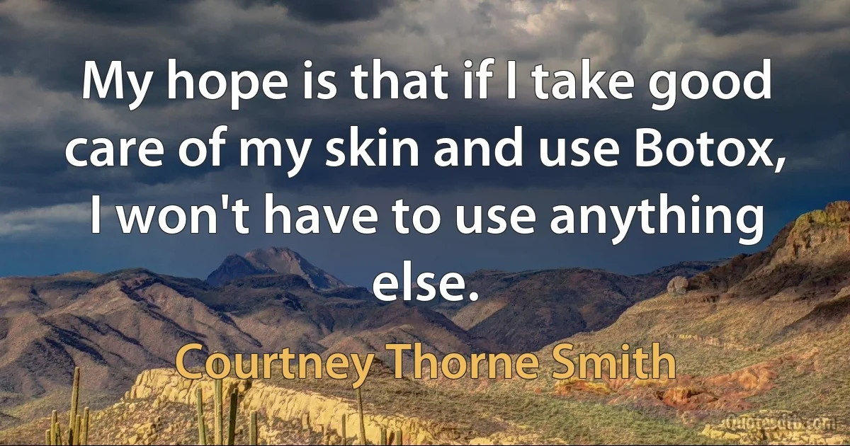 My hope is that if I take good care of my skin and use Botox, I won't have to use anything else. (Courtney Thorne Smith)