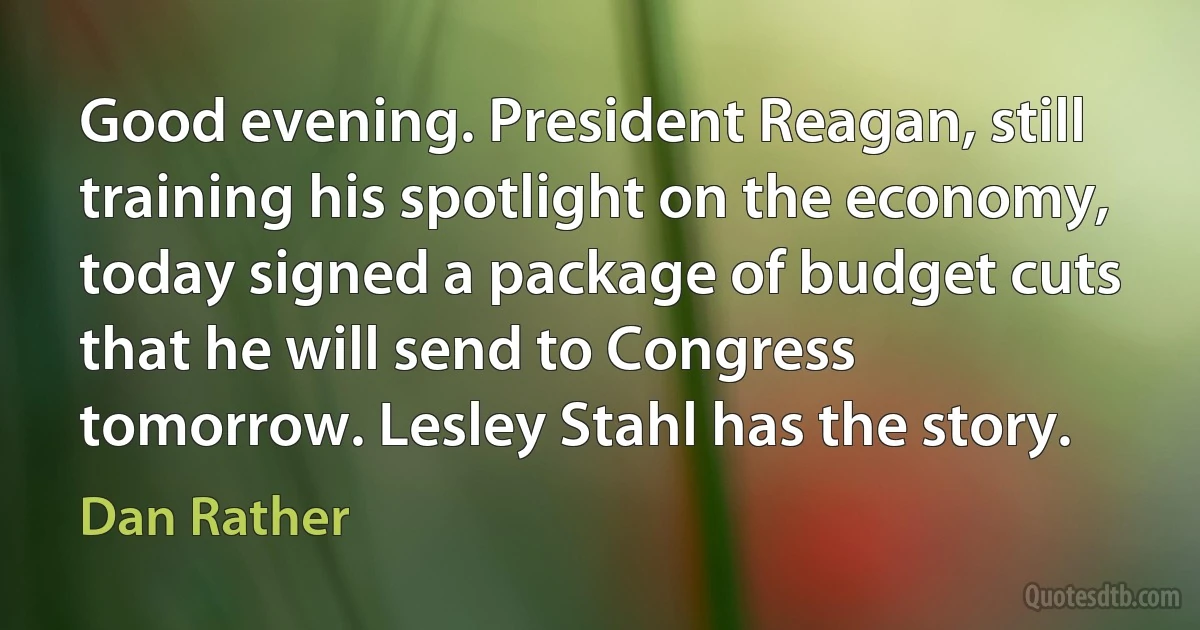 Good evening. President Reagan, still training his spotlight on the economy, today signed a package of budget cuts that he will send to Congress tomorrow. Lesley Stahl has the story. (Dan Rather)