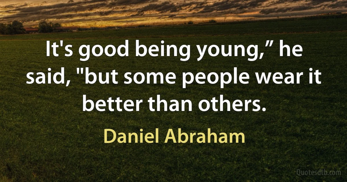 It's good being young,” he said, "but some people wear it better than others. (Daniel Abraham)