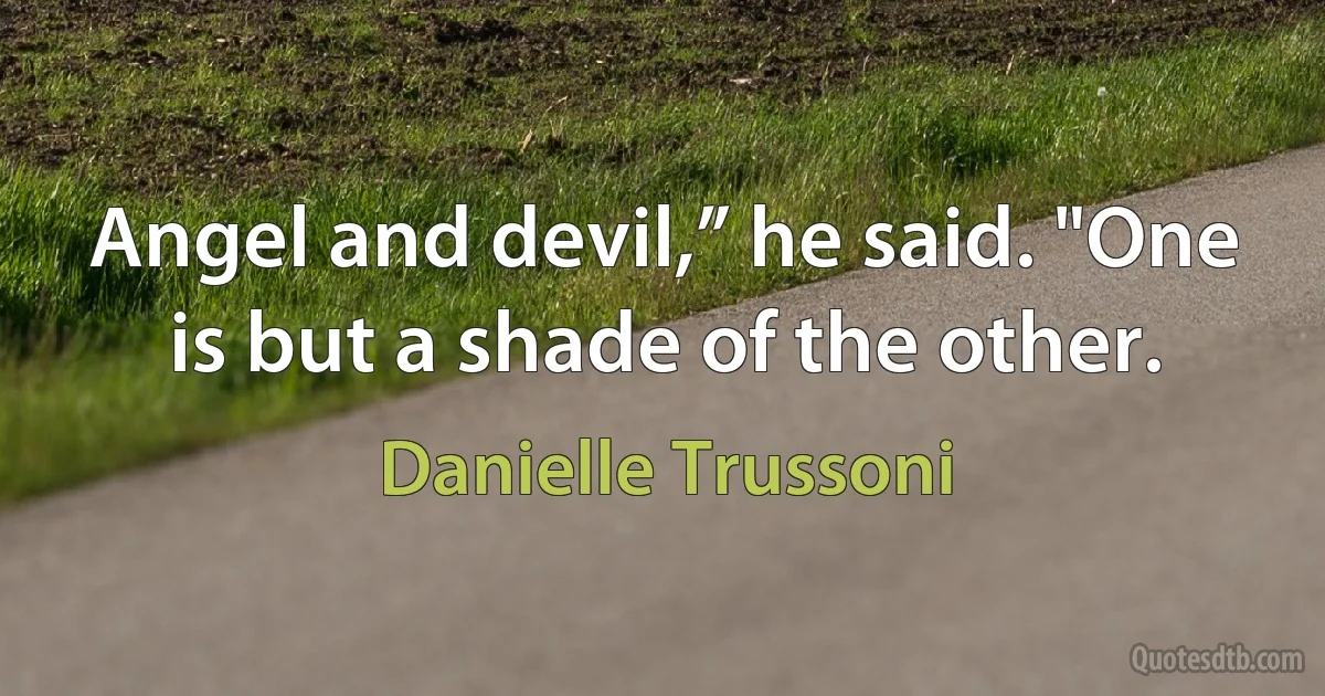 Angel and devil,” he said. "One is but a shade of the other. (Danielle Trussoni)