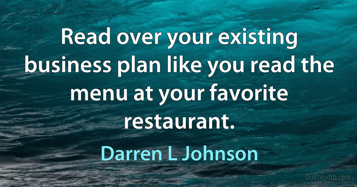 Read over your existing business plan like you read the menu at your favorite restaurant. (Darren L Johnson)