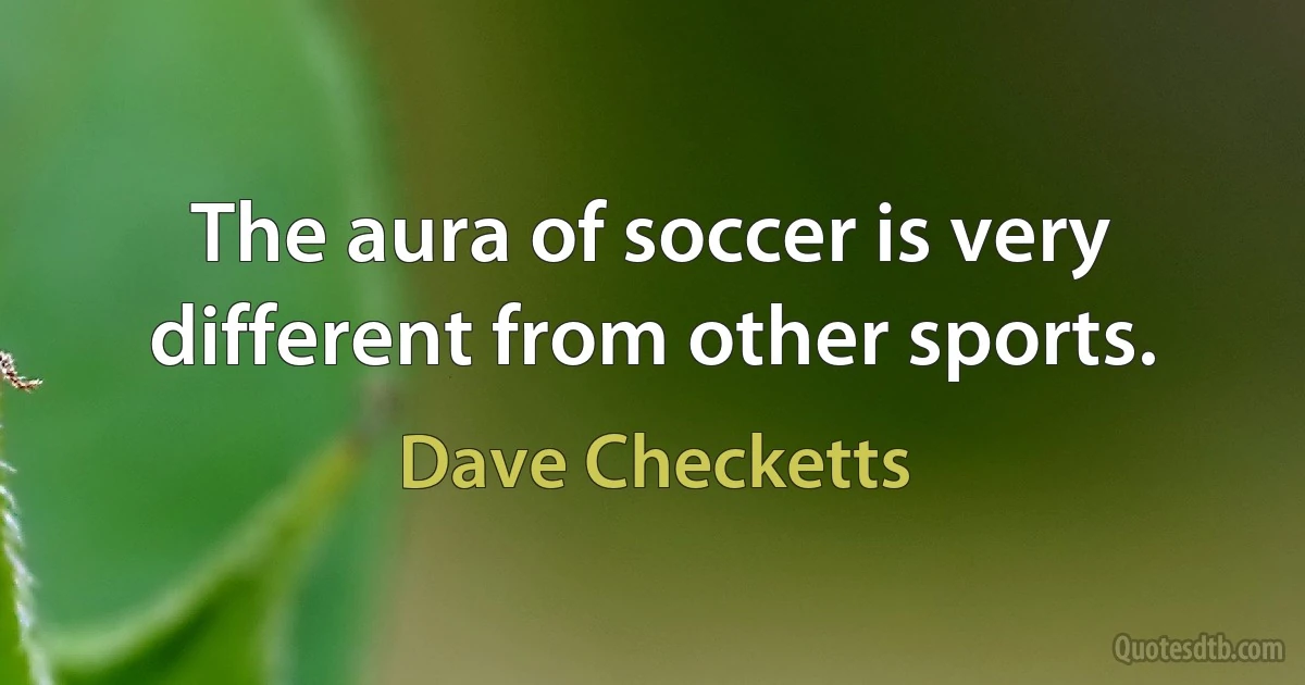 The aura of soccer is very different from other sports. (Dave Checketts)