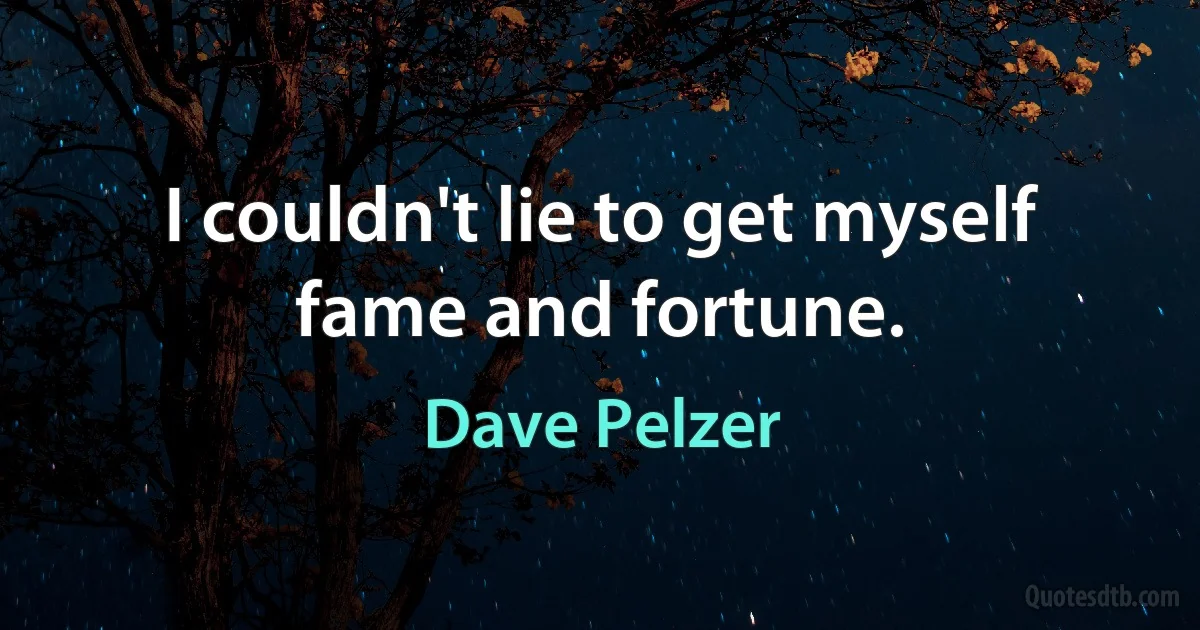 I couldn't lie to get myself fame and fortune. (Dave Pelzer)