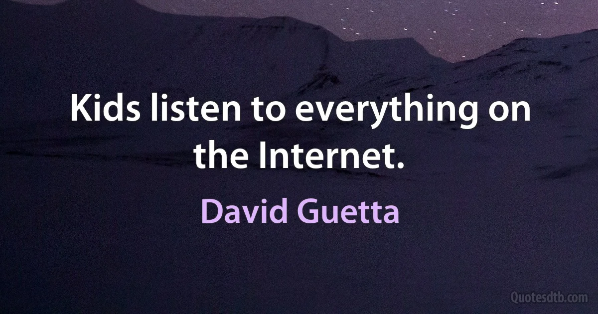 Kids listen to everything on the Internet. (David Guetta)