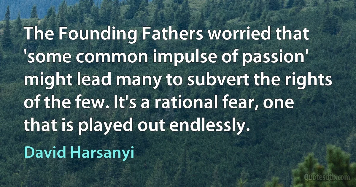 The Founding Fathers worried that 'some common impulse of passion' might lead many to subvert the rights of the few. It's a rational fear, one that is played out endlessly. (David Harsanyi)