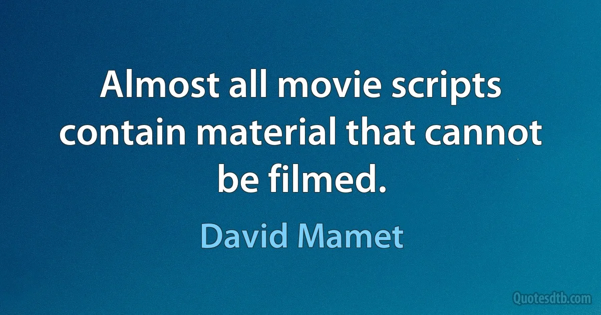 Almost all movie scripts contain material that cannot be filmed. (David Mamet)