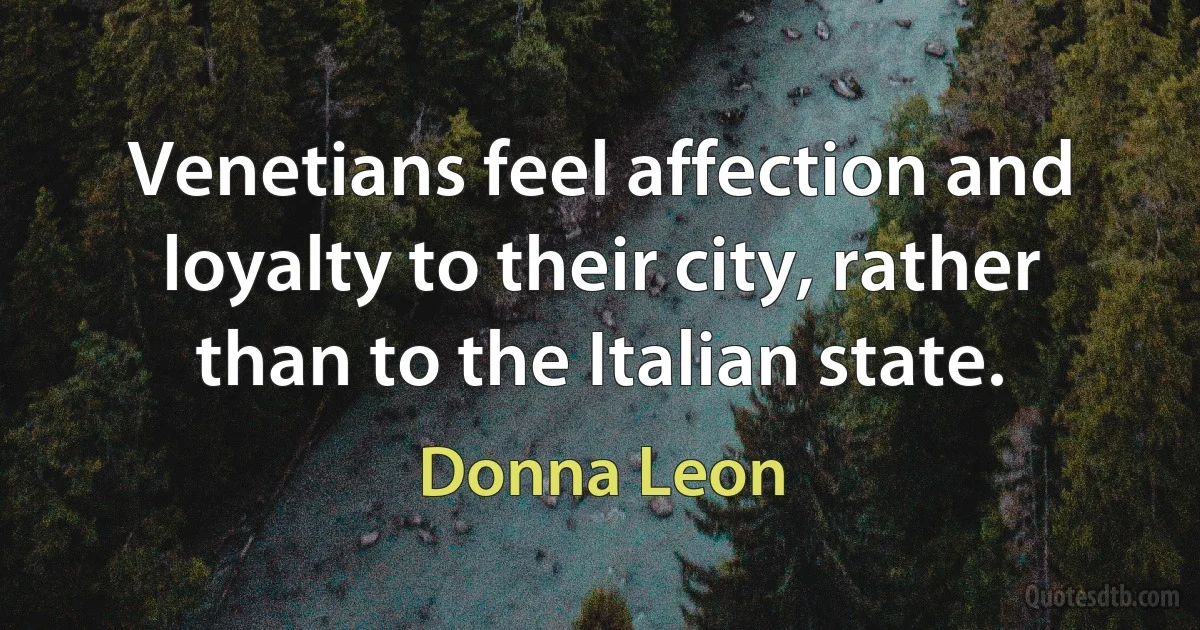 Venetians feel affection and loyalty to their city, rather than to the Italian state. (Donna Leon)