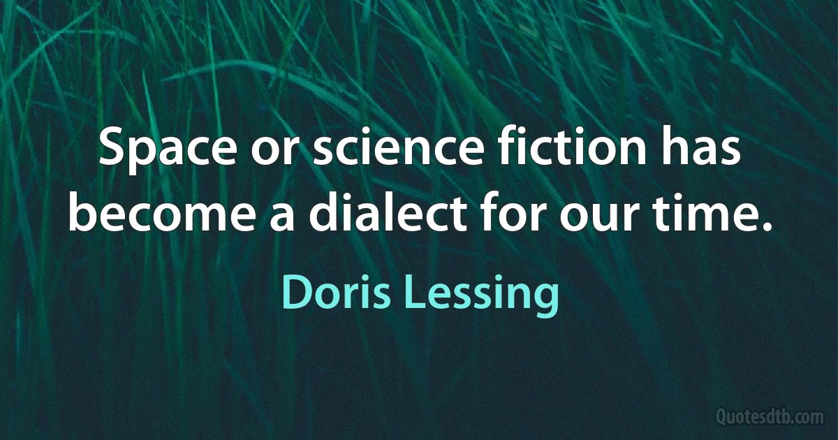 Space or science fiction has become a dialect for our time. (Doris Lessing)