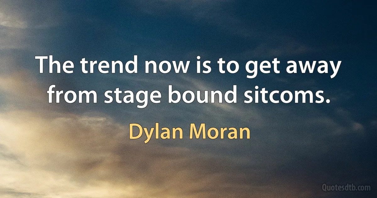 The trend now is to get away from stage bound sitcoms. (Dylan Moran)