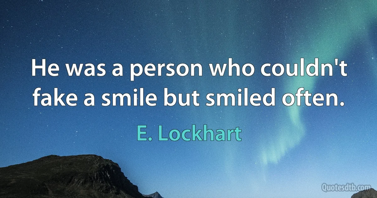 He was a person who couldn't fake a smile but smiled often. (E. Lockhart)