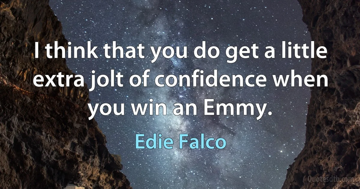 I think that you do get a little extra jolt of confidence when you win an Emmy. (Edie Falco)