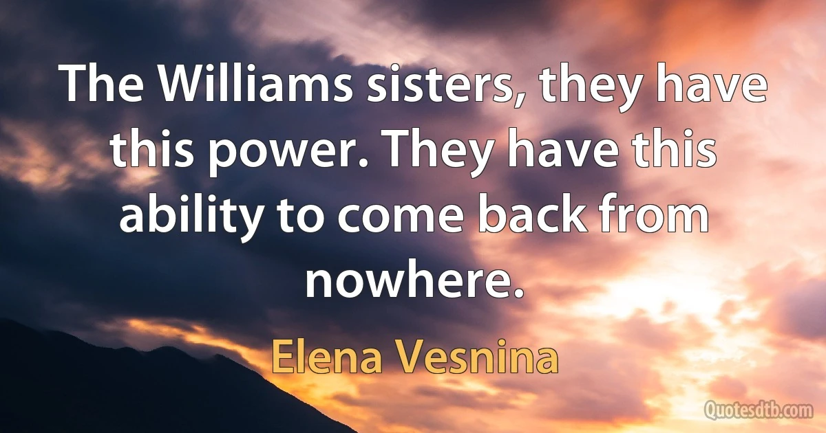 The Williams sisters, they have this power. They have this ability to come back from nowhere. (Elena Vesnina)