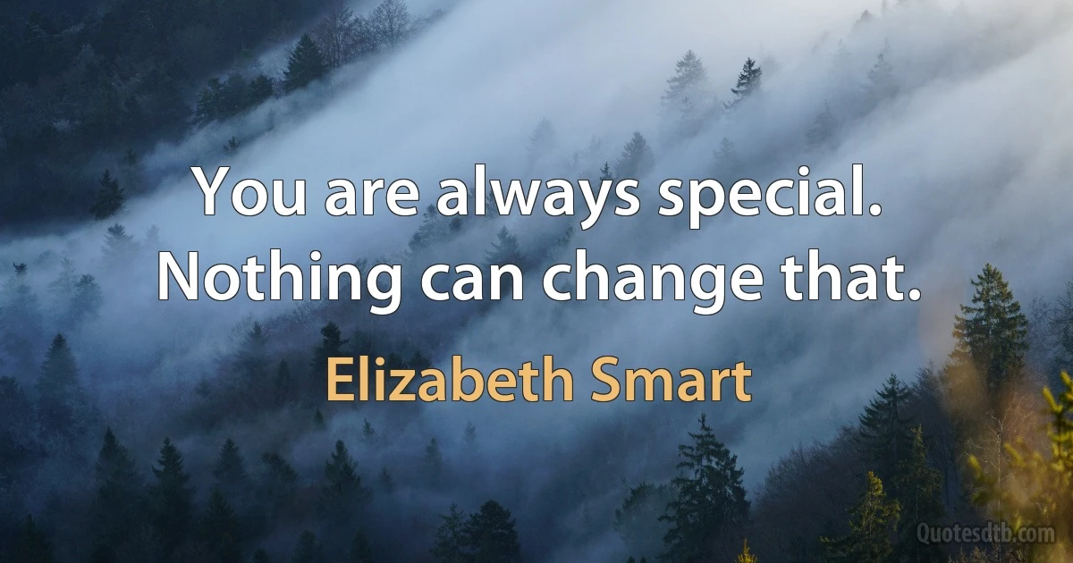 You are always special. Nothing can change that. (Elizabeth Smart)