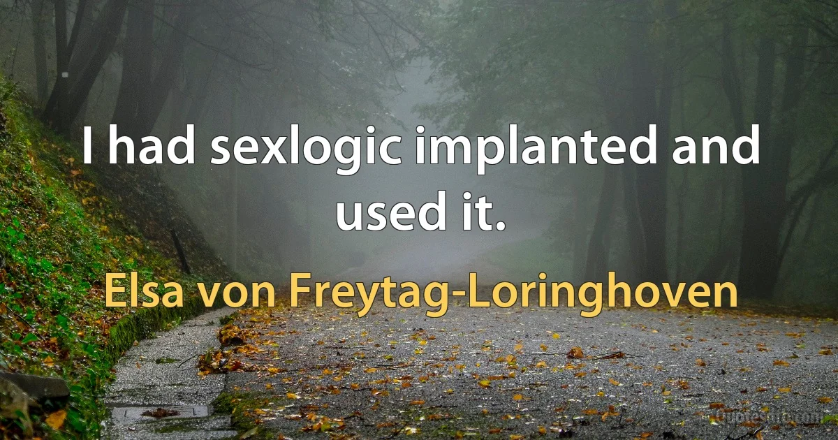 I had sexlogic implanted and used it. (Elsa von Freytag-Loringhoven)