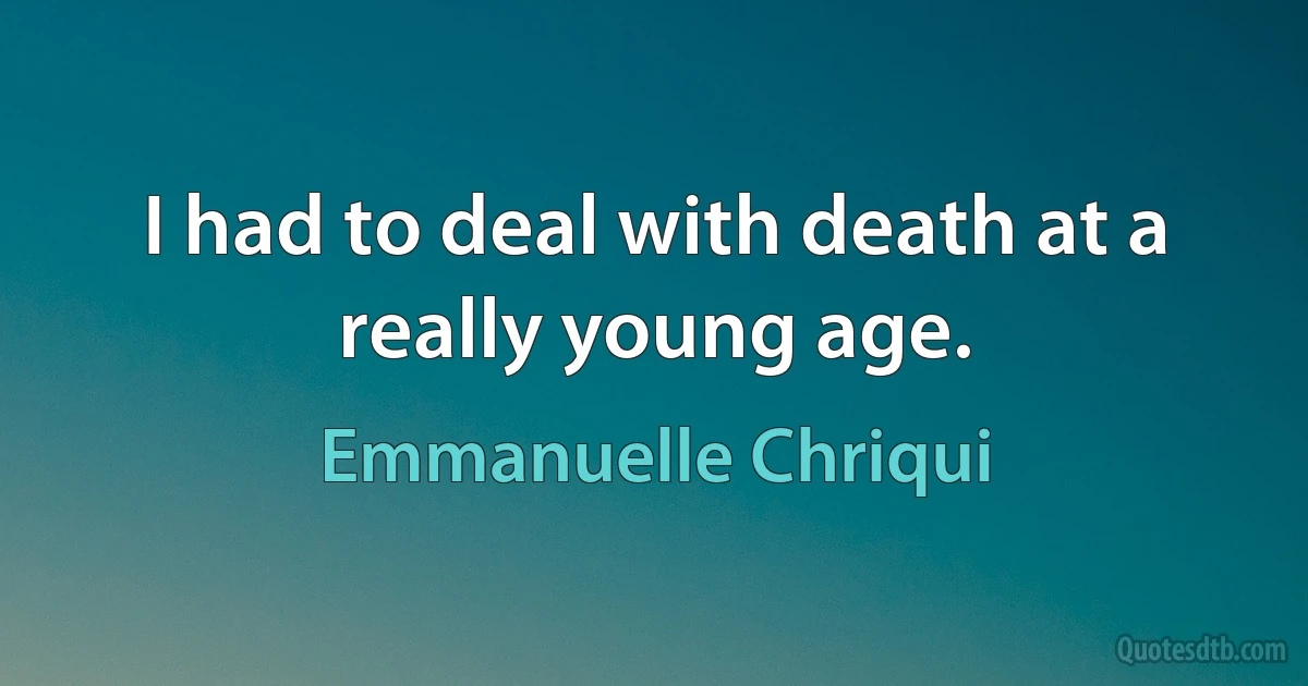 I had to deal with death at a really young age. (Emmanuelle Chriqui)