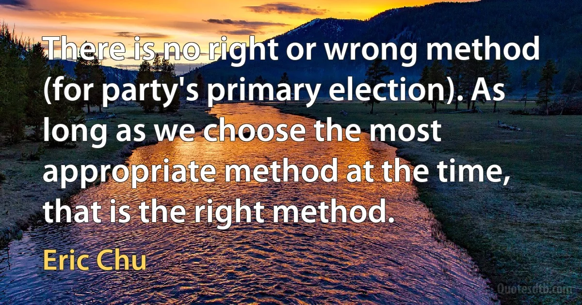 There is no right or wrong method (for party's primary election). As long as we choose the most appropriate method at the time, that is the right method. (Eric Chu)