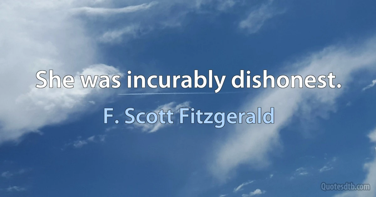 She was incurably dishonest. (F. Scott Fitzgerald)