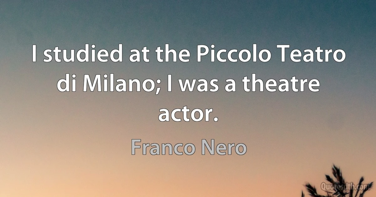 I studied at the Piccolo Teatro di Milano; I was a theatre actor. (Franco Nero)