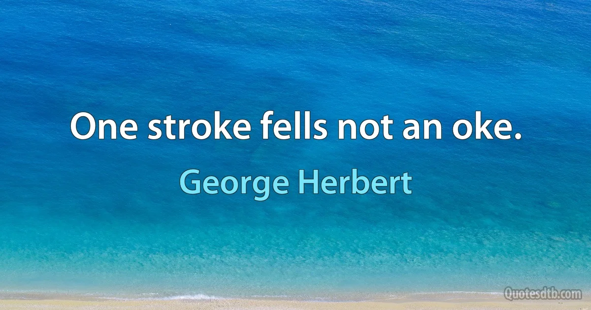 One stroke fells not an oke. (George Herbert)