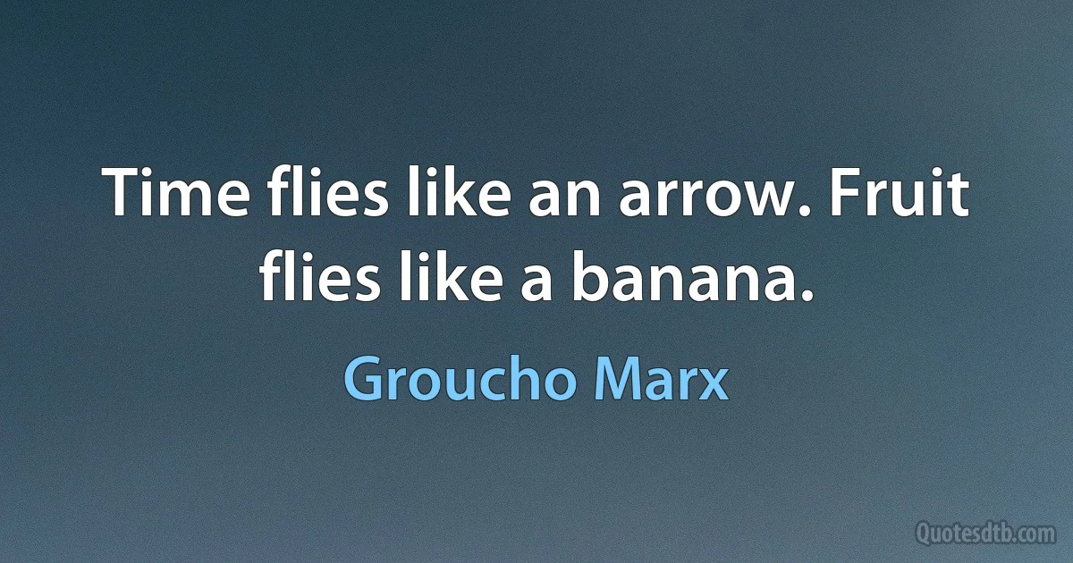 Time flies like an arrow. Fruit flies like a banana. (Groucho Marx)