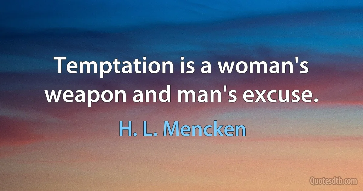 Temptation is a woman's weapon and man's excuse. (H. L. Mencken)