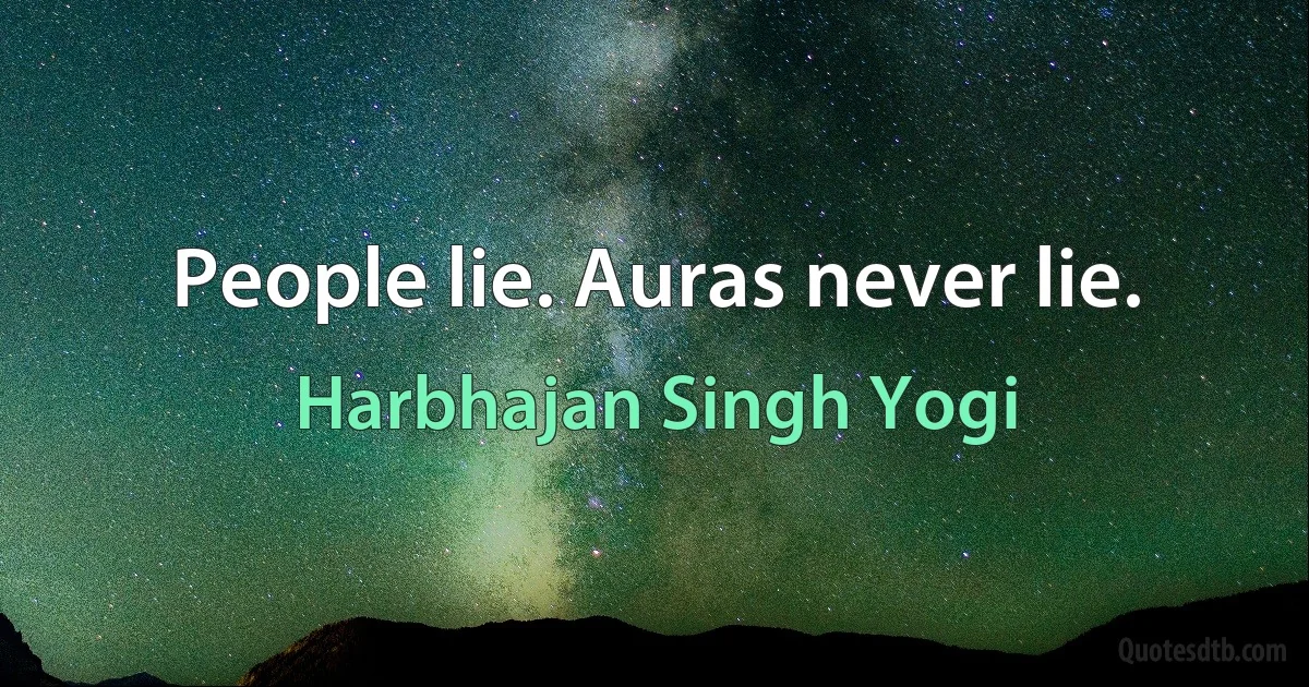 People lie. Auras never lie. (Harbhajan Singh Yogi)