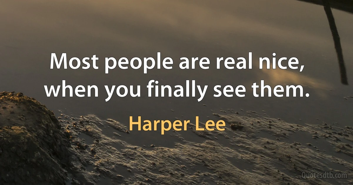 Most people are real nice, when you finally see them. (Harper Lee)