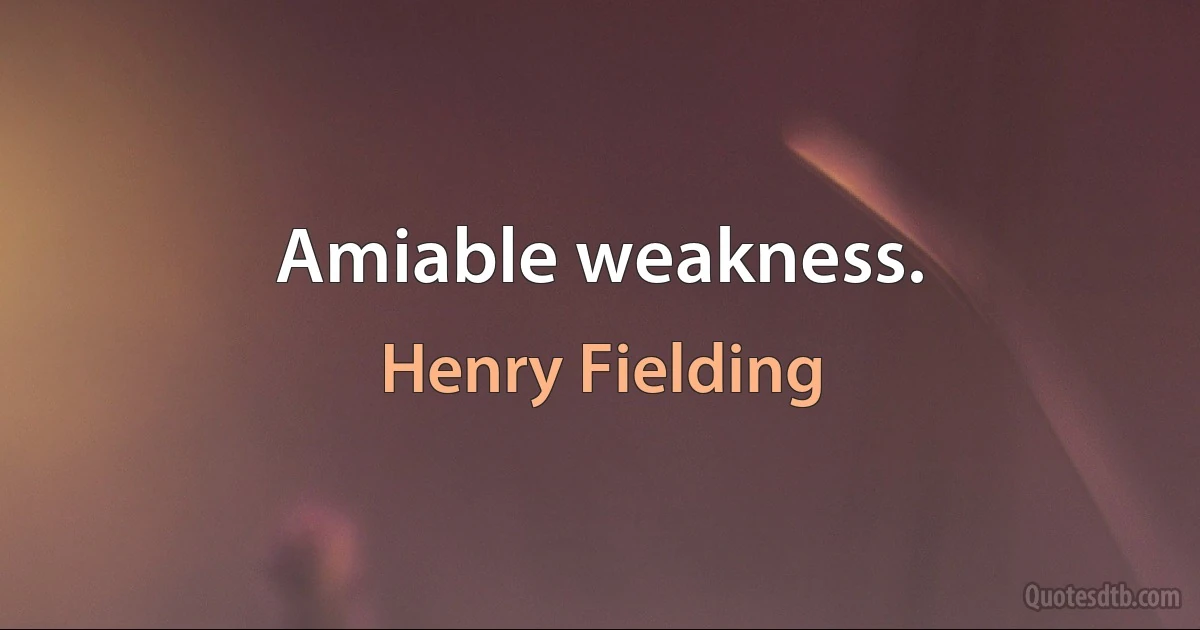 Amiable weakness. (Henry Fielding)