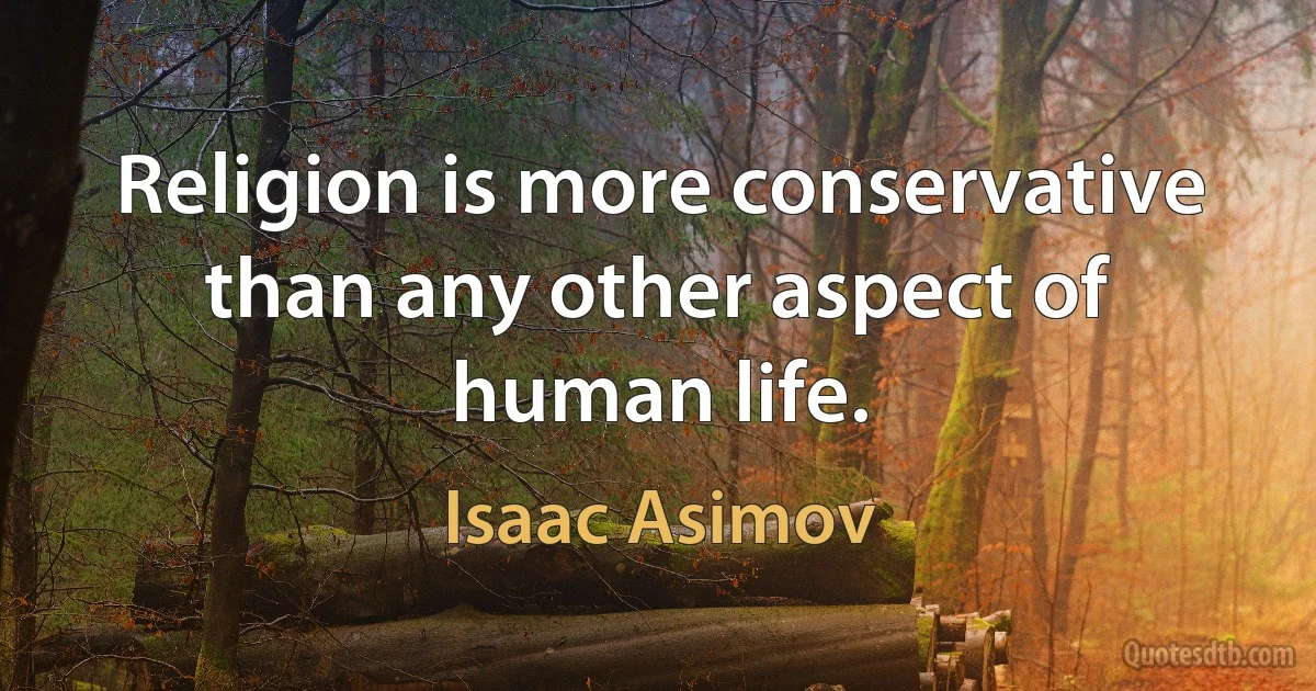 Religion is more conservative than any other aspect of human life. (Isaac Asimov)