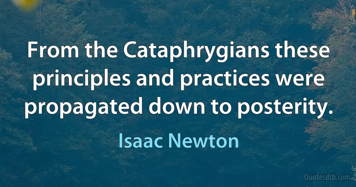 From the Cataphrygians these principles and practices were propagated down to posterity. (Isaac Newton)