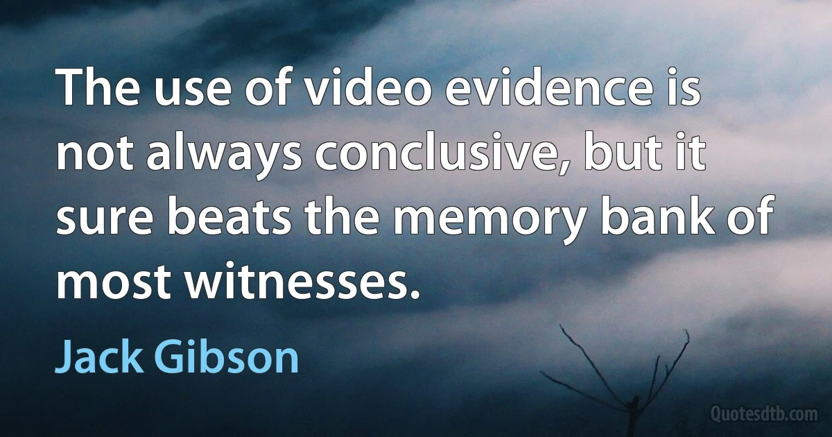 The use of video evidence is not always conclusive, but it sure beats the memory bank of most witnesses. (Jack Gibson)